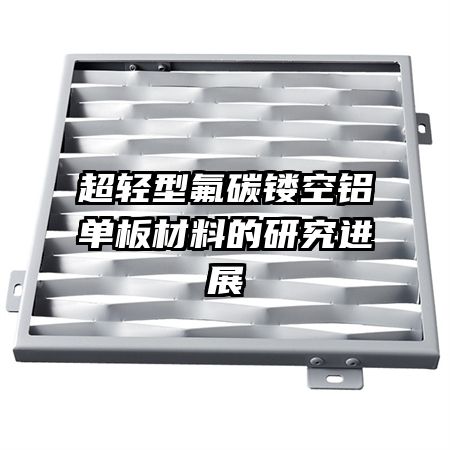 超輕型氟碳鏤空鋁單板材料的研究進(jìn)展