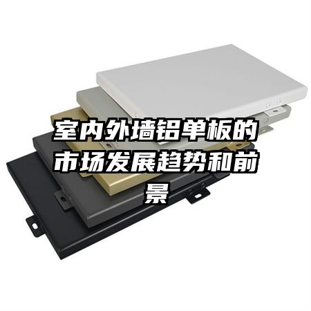 室內(nèi)外墻鋁單板的市場(chǎng)發(fā)展趨勢(shì)和前景