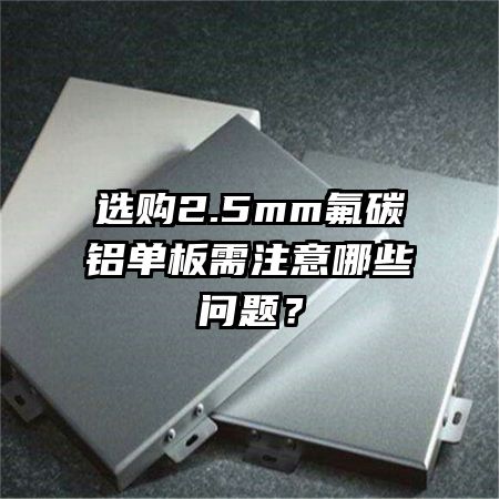 選購(gòu)2.5mm氟碳鋁單板需注意哪些問(wèn)題？