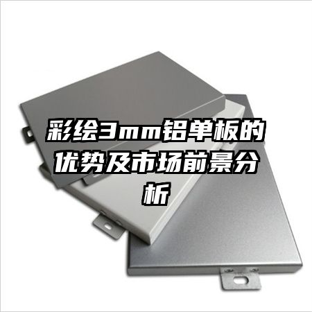 彩繪3mm鋁單板的優(yōu)勢(shì)及市場(chǎng)前景分析