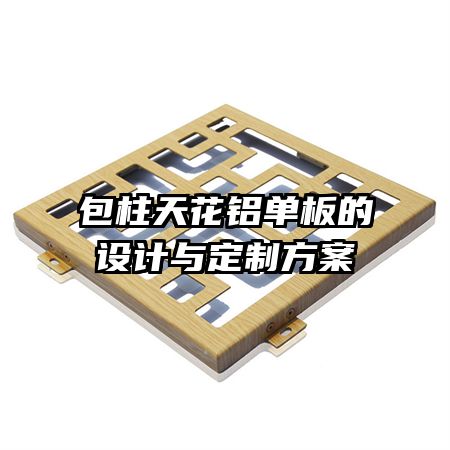 包柱天花鋁單板的設(shè)計與定制方案