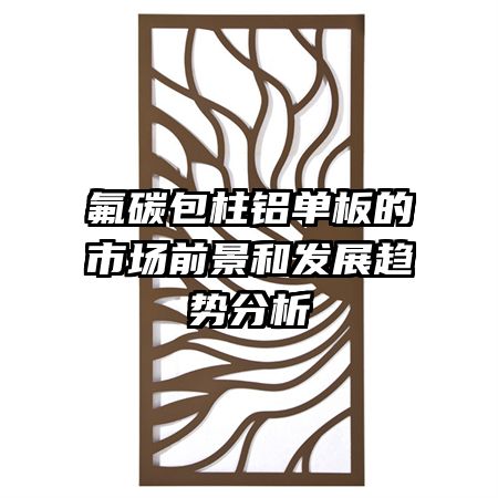 氟碳包柱鋁單板的市場(chǎng)前景和發(fā)展趨勢(shì)分析