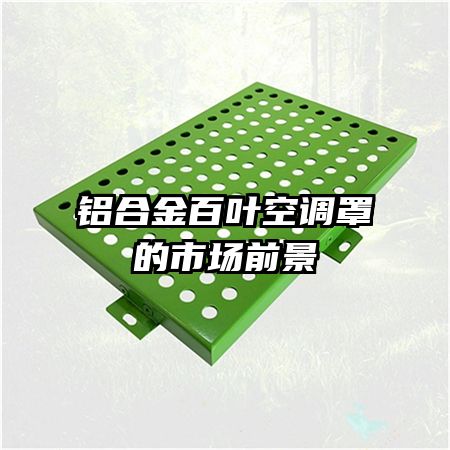 鋁合金百葉空調(diào)罩的市場(chǎng)前景
