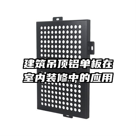 建筑吊頂鋁單板在室內裝修中的應用