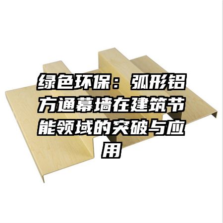 綠色環(huán)保：弧形鋁方通幕墻在建筑節(jié)能領域的突破與應用