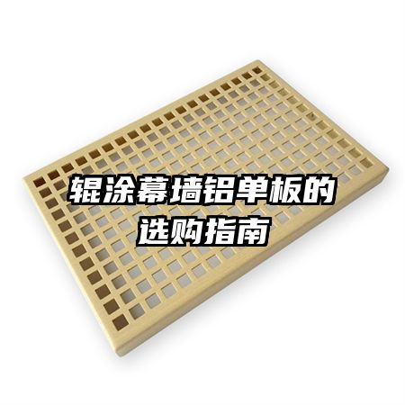 輥涂幕墻鋁單板的選購(gòu)指南