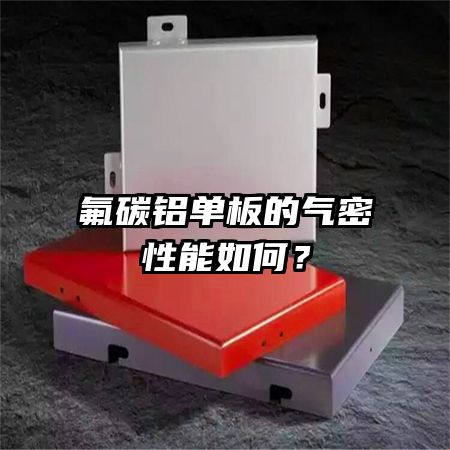 氟碳鋁單板的氣密性能如何？
