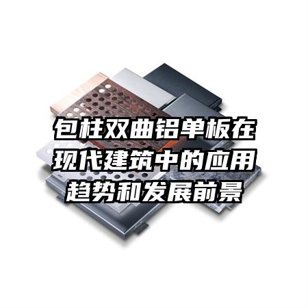 包柱雙曲鋁單板在現(xiàn)代建筑中的應用趨勢和發(fā)展前景