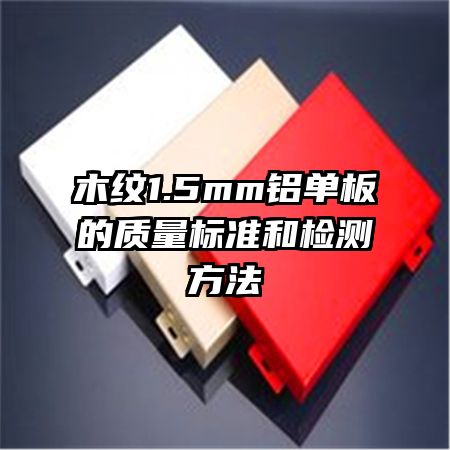 木紋1.5mm鋁單板的質(zhì)量標(biāo)準(zhǔn)和檢測(cè)方法