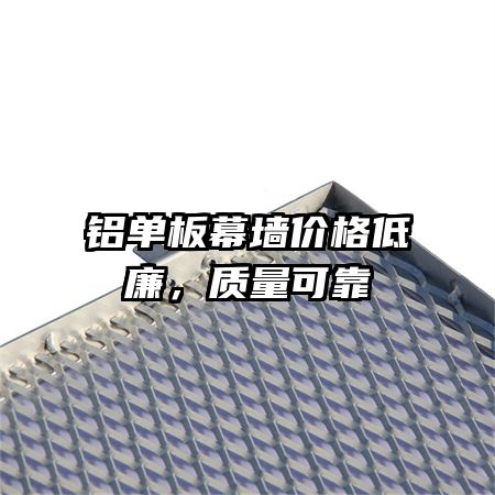 鋁單板幕墻價(jià)格低廉，質(zhì)量可靠