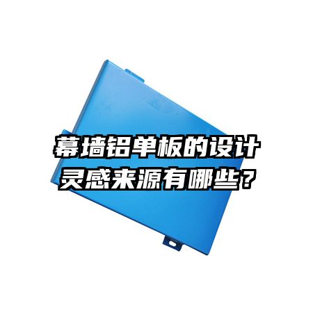 幕墻鋁單板的設(shè)計(jì)靈感來(lái)源有哪些？