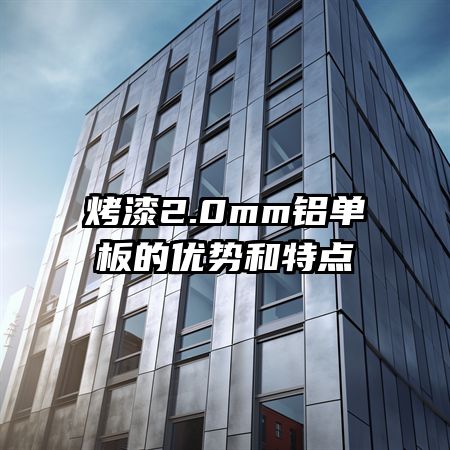 烤漆2.0mm鋁單板的優(yōu)勢和特點(diǎn)