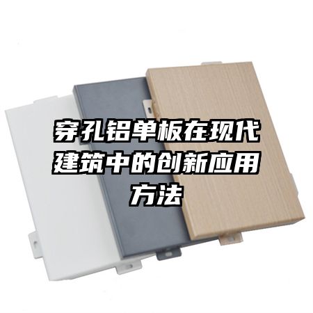 穿孔鋁單板在現(xiàn)代建筑中的創(chuàng)新應用方法