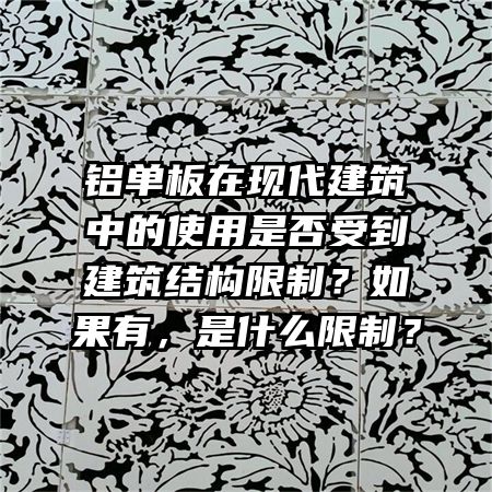 鋁單板在現(xiàn)代建筑中的使用是否受到建筑結(jié)構(gòu)限制？如果有，是什么限制？