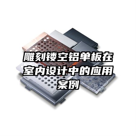 雕刻鏤空鋁單板在室內(nèi)設(shè)計中的應(yīng)用案例