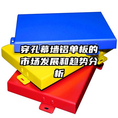 穿孔幕墻鋁單板的市場(chǎng)發(fā)展和趨勢(shì)分析