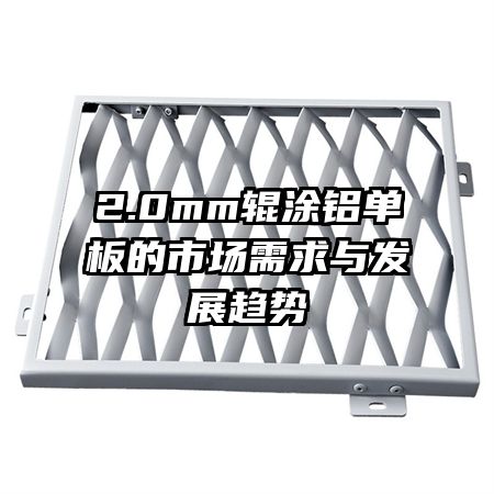 2.0mm輥涂鋁單板的市場(chǎng)需求與發(fā)展趨勢(shì)