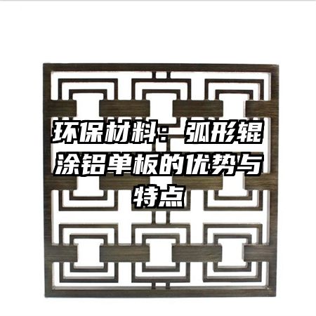 環(huán)保材料：弧形輥涂鋁單板的優(yōu)勢(shì)與特點(diǎn)