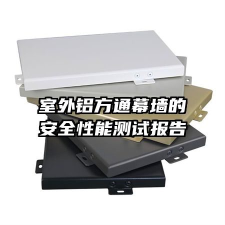 室外鋁方通幕墻的安全性能測試報(bào)告