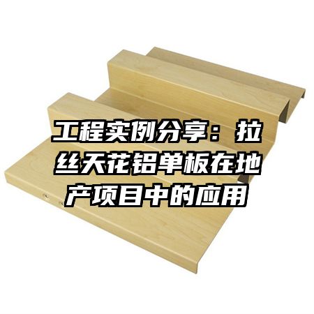 工程實例分享：拉絲天花鋁單板在地產(chǎn)項目中的應(yīng)用