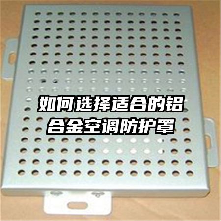 如何選擇適合的鋁合金空調(diào)防護罩