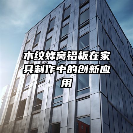 木紋蜂窩鋁板在家具制作中的創(chuàng)新應用