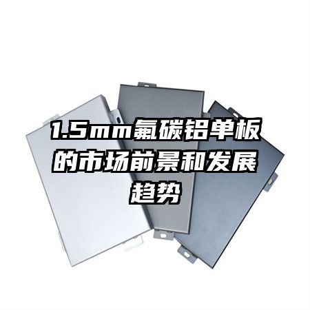 1.5mm氟碳鋁單板的市場(chǎng)前景和發(fā)展趨勢(shì)