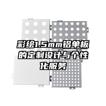 彩繪1.5mm鋁單板的定制設(shè)計與個性化服務(wù)