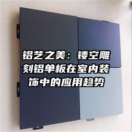 鋁藝之美：鏤空雕刻鋁單板在室內裝飾中的應用趨勢
