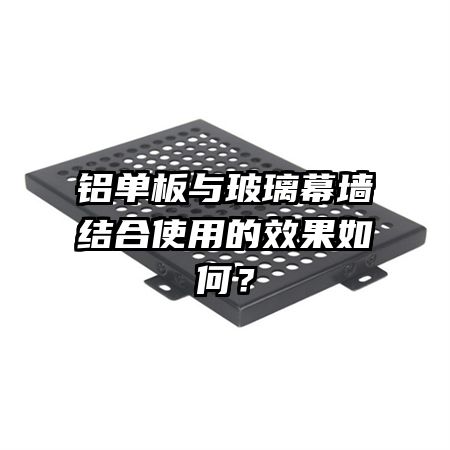 鋁單板與玻璃幕墻結合使用的效果如何？