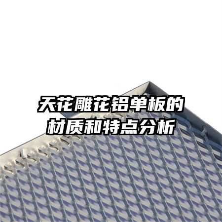 天花雕花鋁單板的材質(zhì)和特點分析